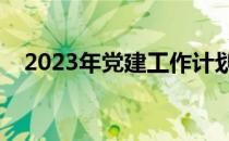 2023年党建工作计划（党建工作的意义）