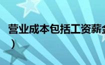 营业成本包括工资薪金吗（营业成本包括工资）