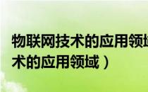 物联网技术的应用领域及人才需求（物联网技术的应用领域）