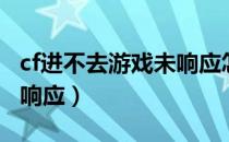 cf进不去游戏未响应怎么办（cf进不去游戏未响应）