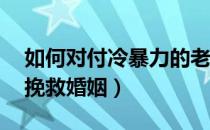 如何对付冷暴力的老公?教你七招挽救婚姻（挽救婚姻）