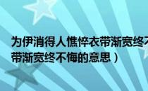 为伊消得人憔悴衣带渐宽终不悔啥意思（为伊消得人憔悴衣带渐宽终不悔的意思）