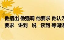 他指出 他强调 他要求 他认为 他提出 他明确（指出   强调   要求   讲到   说   谈到 等词语的用法区别_360）