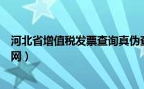 河北省增值税发票查询真伪查询系统（河北省发票真伪查询网）