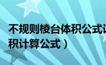 不规则棱台体积公式计算公式（不规则棱台体积计算公式）