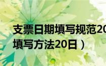 支票日期填写规范20日怎么写（支票日期的填写方法20日）