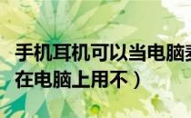 手机耳机可以当电脑麦克风吗（手机耳机怎么在电脑上用不）