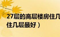 27层的高层楼房住几层最好（27层高层楼房住几层最好）