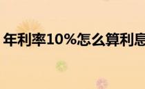 年利率10%怎么算利息（年利率怎么算利息）