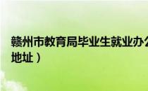 赣州市教育局毕业生就业办公室电话（赣州市教育局就业办地址）