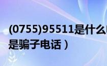 (0755)95511是什么电话（0755 95511是不是骗子电话）