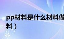 pp材料是什么材料做成的（pp材料是什么材料）