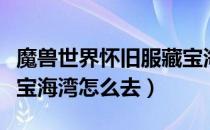 魔兽世界怀旧服藏宝海湾怎么去（魔兽世界藏宝海湾怎么去）