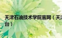 天津石油技术学院官网（天津石油职业技术学院网络教学平台）