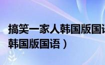 搞笑一家人韩国版国语全集下载（搞笑一家人韩国版国语）