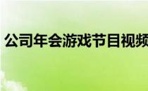 公司年会游戏节目视频（公司年会游戏节目）