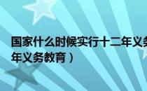 国家什么时候实行十二年义务教育（广东什么时候实行十二年义务教育）