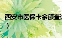 西安市医保卡余额查询（医保卡怎么查询余额）