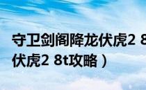 守卫剑阁降龙伏虎2 8t攻略图（守卫剑阁降龙伏虎2 8t攻略）