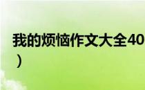 我的烦恼作文大全400字（我的烦恼作文大全）