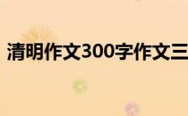 清明作文300字作文三年级下册（清明作文）