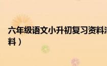 六年级语文小升初复习资料汇总（六年级语文小升初复习资料）