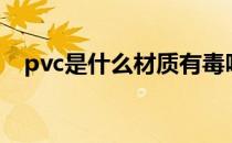 pvc是什么材质有毒吗（pvc是什么材质）