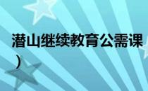 潜山继续教育公需课（潜山继续教育平台登录）