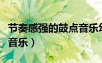 节奏感强的鼓点音乐幼儿园（节奏感强的鼓点音乐）