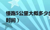 慢跑5公里大概多少步（慢跑5公里大概多少时间）