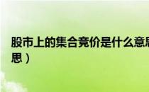 股市上的集合竞价是什么意思（股市中的集合竞价是什么意思）