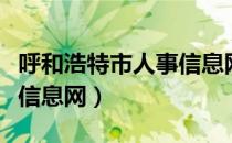 呼和浩特市人事信息网官网（呼和浩特市人事信息网）