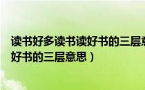 读书好多读书读好书的三层意思简单说明（读书好多读书读好书的三层意思）