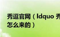 秀逗官网（ldquo 秀逗 rdquo 是什么意思 怎么来的）