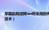 早期的局域网lan所采用的传输方式为（此局域网采用什么技术）