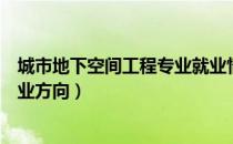 城市地下空间工程专业就业情况（城市地下空间工程专业就业方向）