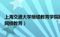 上海交通大学继续教育学院网（上海交通大学继续教育学院网络教育）