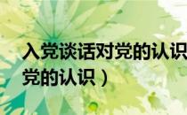 入党谈话对党的认识简短50字（入党谈话对党的认识）