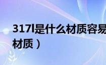 317l是什么材质容易出气孔的（317l是什么材质）