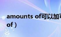 amounts of可以加可数名词吗（amounts of）