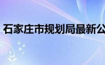 石家庄市规划局最新公示（石家庄市规划局）