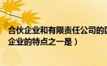 合伙企业和有限责任公司的区别（有限责任公司不同于合伙企业的特点之一是）