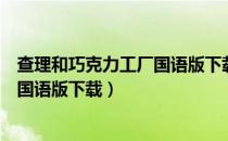 查理和巧克力工厂国语版下载电影天堂（查理和巧克力工厂国语版下载）