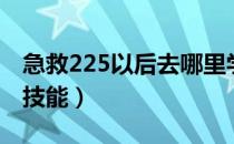 急救225以后去哪里学（急救225以后去哪学技能）