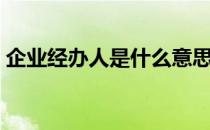 企业经办人是什么意思（经办人是什么意思）