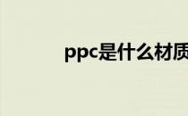 ppc是什么材质（ppc是什么）