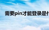 需要pin才能登录是什么意思（需要须要）