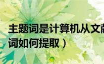 主题词是计算机从文献中自动提取的吗（主题词如何提取）