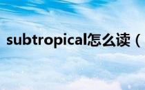 subtropical怎么读（sumproduct怎么读）