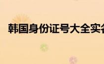 韩国身份证号大全实名认证（韩国身份证）